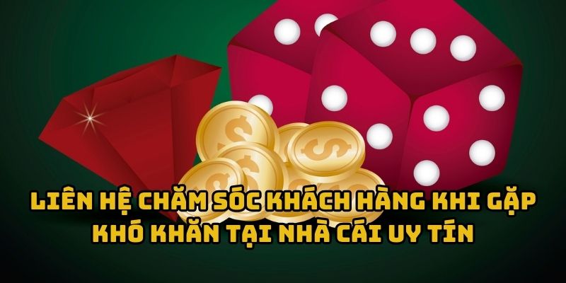 Liên hệ chăm sóc khách hàng khi gặp khó khăn tại nhà cái uy tín