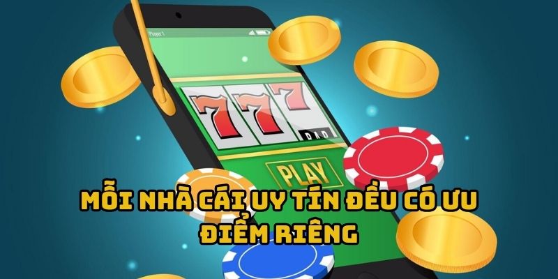 Mỗi nhà cái uy tín đều có ưu điểm riêng